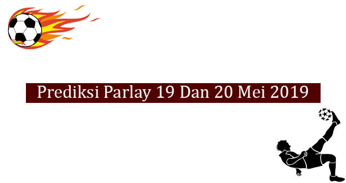 Prediksi Parlay Akurat 19 Dan 20 Mei 2019